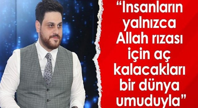 Hüseyin Baş: “İnsanların yalnızca Allah rızası için aç kalacakları bir dünya umuduyla”